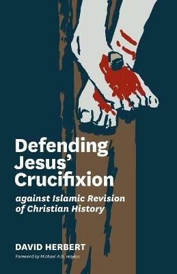 Defending Jesus' Crucifixion against Islamic Revision of Christian History - David Herbert - cover