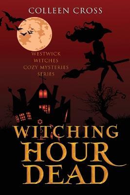 Witching Hour Dead: A Westwick Witches Paranormal Cozy Mystery - Colleen Cross - cover