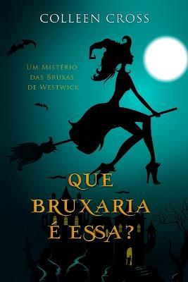 Que Bruxaria e Essa?: Um Misterio das Bruxas de Westwick - Colleen Cross - cover