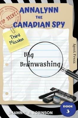 Annalynn the Canadian Spy: Big Brainwashing - Shawn P B Robinson - cover