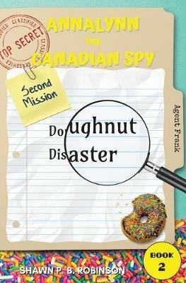 Annalynn the Canadian Spy: Doughnut Disaster - Shawn P B Robinson - cover