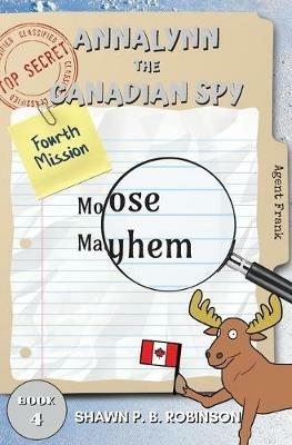 Annalynn the Canadian Spy: Moose Mayhem - Shawn P B Robinson - cover