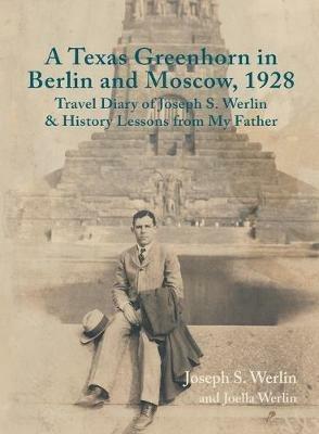 A Texas Greenhorn in Berlin and Moscow, 1928: Travel Diary of Joseph S. Werlin & History Lessons from My Father - Joseph S Werlin - cover