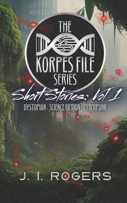 The Korpes File Series - Short Stories: Vol 1 - J I Rogers - cover