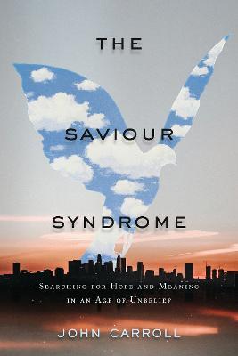 The Saviour Syndrome: Searching for Hope and Meaning in an Age of Unbelief - John Carroll - cover