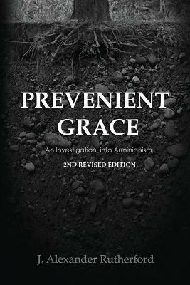 Prevenient Grace: An Investigation into Arminianism - 2nd Revised Edition - J Alexander Rutherford - cover