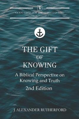 The Gift of Knowing: A Biblical Perspective on Knowing and Truth - J Alexander Rutherford - cover