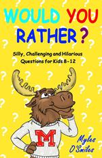 Would You Rather? Silly, Challenging and Hilarious Questions For Kids 8-12