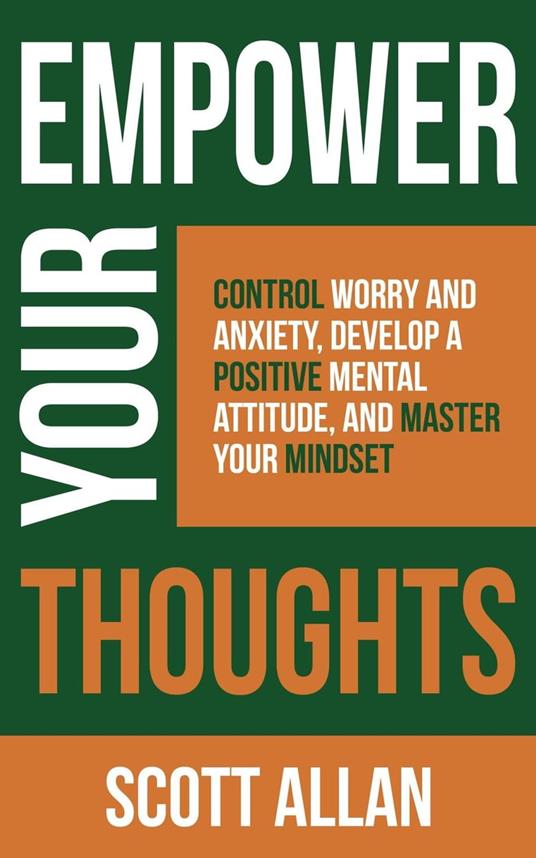 Empower Your Thoughts: Control Worry and Anxiety, Develop a Positive Mental Attitude, and Master Your Mindset