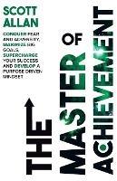 The Master of Achievement: Conquer Fear and Adversity, Maximize Big Goals, Supercharge Your Success and Develop a Purpose Driven Mindset