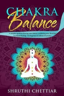 Chakra Balance: A complete guide to clearing your chakras, awakening your Third Eye & ultimate healing - Shruthi Bhamra - cover