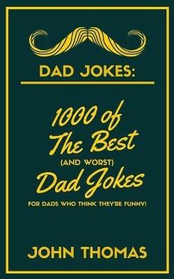 Dad Jokes: 1000 of The Best (and WORST) DAD JOKES: For Dads who THINK they're funny! - John Thomas - cover