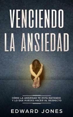 Venciendo la ansiedad: Como la ansiedad te esta matando y lo que puedes hacer al respecto - Ed Jones - cover