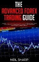 The Advanced Forex Trading Guide: Follow The Best Beginners Forex Trading Guide For Making Money Today! You'll Learn Secret Forex Market Strategies to The Fundamental Basics of Being a Currency Trader! - Neil Sharp - cover