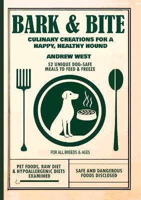 Bark + Bite: Culinary Canine Creations for a Happy, Healthy Hound - Andrew West - cover