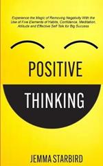 Positive Thinking: Experience the Magic of Removing Negativity With the Use of Five Elements of Habits, Confidence, Meditation, Attitude and Effective Self Talk for Big Success