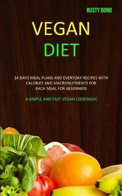 Vegan Diet: 14 Days Meal Plans and Everyday Recipes with Calories and Macronutrients for Each Meal for Beginners (A Simple and Fast Vegan Cookbook) - Rusty Bond - cover