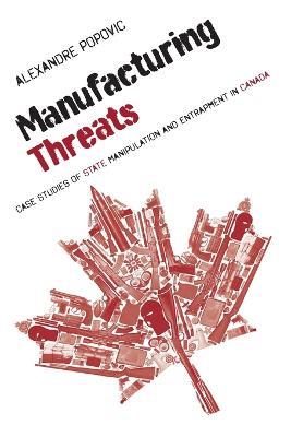 Manufacturing Threats: Case Studies of State Manipulation and Entrapment in Canada - Alexandre Popovic - cover