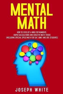 Mental Math: How to Develop a Mind for Numbers, Rapid Calculations and Creative Math Tricks (Including Special Speed Math for SAT, GMAT and GRE Students) - Joseph White - cover