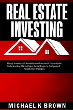 Real Estate Investing: Master Commercial, Residential and Industrial Properties by Understanding Market Signs, Rental Property Analysis and Negotiation Strategies