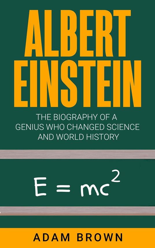 Albert Einstein: The Biography of a Genius Who Changed Science and World History