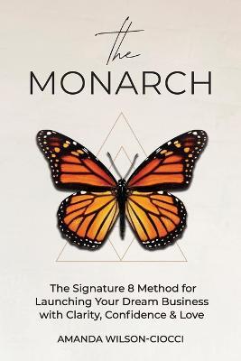 The Monarch: The Signature 8 Method for Launching Your Dream Business with Clarity, Confidence & Love - Amanda Wilson-Ciocci - cover
