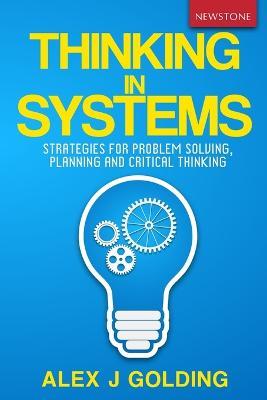 Thinking in Systems: Strategies for Problem Solving, Planning and Critical Thinking - Alex J Golding - cover