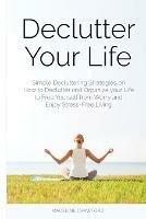 Declutter Your Life: Simple Decluttering Strategies on How to Declutter and Organize your Life to Free Yourself from Worry and Enjoy Stress-Free Living