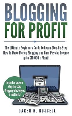 Blogging for Profit: The Ultimate Beginners Guide to Learn Step-by-Step How to Make Money Blogging and Earn Passive Income up to $10,000 a Month - Daren H Russell - cover