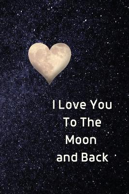 I Love You To The Moon And Back Notebook: Lined Journal Gift Book - Sharon Purtill - cover