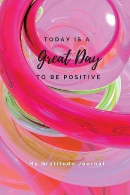 Today Is A Great Day To Be Positive Lined Notebook: My Gratitude Journal - Sharon Purtill - cover