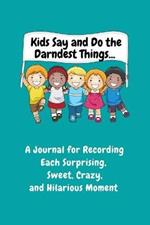 Kids Say and Do the Darndest Things (Turquoise Cover): A Journal for Recording Each Sweet, Silly, Crazy and Hilarious Moment