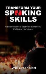 Transform Your Speaking Skills: Gain Confidence, Captivate Audiences and Advance Your Career
