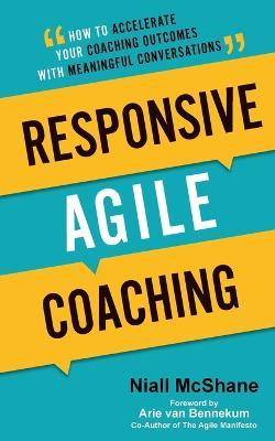 Responsive Agile Coaching: How to Accelerate Your Coaching Outcomes with Meaningful Conversations - Niall McShane - cover