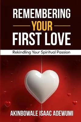 Remembering Your First Love: Rekindling Your Spiritual Passion - Akinbowale Isaac Adewumi - cover