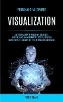 Personal Development: Visualization: Use Creative Law of Attraction Techniques and for Anger Management and Master Vibration Manifesting to Set Your Life for Success and Abundance - Scott Health - cover