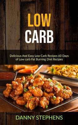 Low Carb: Delicious And Easy Low Carb Recipes 60 Days of Low carb Fat Burning Diet Recipes - Danny Stephens - cover