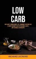 Low Carb: Low Carb For Rapid Weight Loss, Regaining Confidence And Healing Your Body With Top Delicious & Simple Low Carb Meal Plan Recipes - Richard Leonard - cover