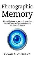 Photographic Memory: Advanced Techniques to Improve Memory, Have Unlimited Memory and Accelerated Learning with Memory Techniques