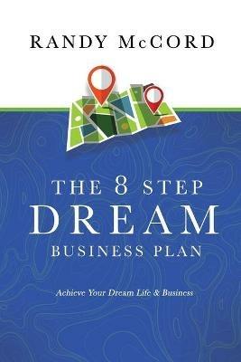 The 8 Step Dream Business Plan: Achieve Your Dream Life & Business - Randy McCord - cover