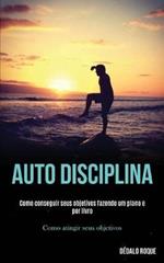 Auto disciplina: Como conseguir seus objetivos fazendo um plano e por livro (Como atingir seus objetivos)