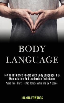Body Language: How to Influence People With Body Language, Nlp, Manipulation and Leadership Techniques (Avoid Toxic Narcissistic Relationship and Be a Leader) - Joanna Edwards - cover