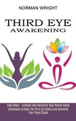 Third Eye Awakening: Techniques to Open the Third Eye Chakra and Decalcify Your Pineal Gland (Easy Steps - Activate and Decalcify Your Pineal Gland)