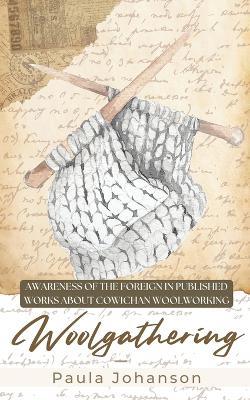 Woolgathering: Awareness of the Foreign in Published Works About Cowichan Woolworking - Paula Johanson - cover