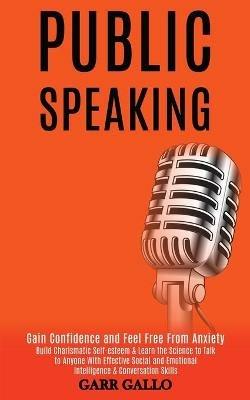Public Speaking: Build Charismatic Self-esteem & Learn the Science to Talk to Anyone With Effective Social and Emotional Intelligence & Conversation Skills (Gain Confidence and Feel Free From Anxiety) - Garr Gallo - cover