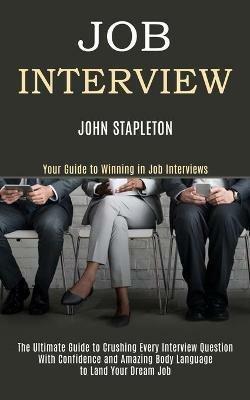 Job Interview: The Ultimate Guide to Crushing Every Interview Question With Confidence and Amazing Body Language to Land Your Dream Job (Your Guide to Winning in Job Interviews) - John Stapleton - cover