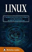 Linux: A Complete Guide to Learn Linux Commands, Linux Operating System and Shell Scripting Step-by-Step - Nicholas Ayden - cover