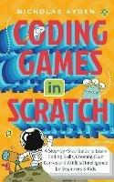 Coding Games in Scratch: A Step-by-Step Guide to Learn Coding Skills, Creating Own Games and Artificial Intelligence for Beginners & Kids