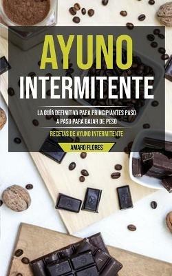 Ayuno Intermitente: La guia definitiva para principiantes paso a paso para bajar de peso (Recetas de ayuno intermitente) - Amaro Flores - cover