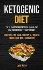 Ketogenic Diet: The Ultimate Complete Guide to High-Fat, Low-Carb Keto Diet For Beginners (Delicious Low-Carb Recipes to Improve Your Health and Lose Weight)